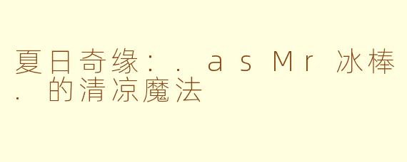 夏日奇缘：.asMr冰棒.的清凉魔法