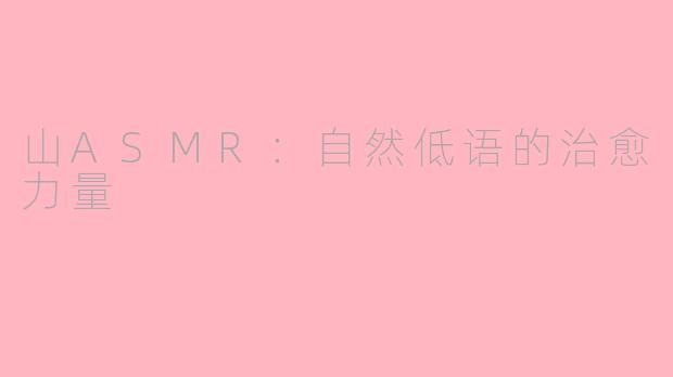 山ASMR:自然低语的治愈力量