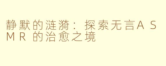 静默的涟漪：探索无言ASMR的治愈之境