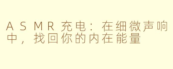 ASMR充电：在细微声响中，找回你的内在能量