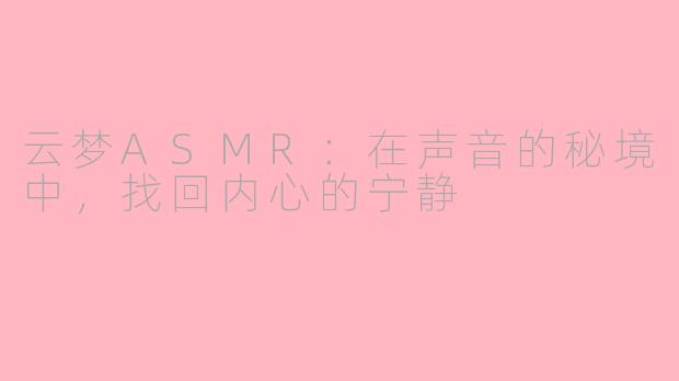 云梦ASMR：在声音的秘境中，找回内心的宁静