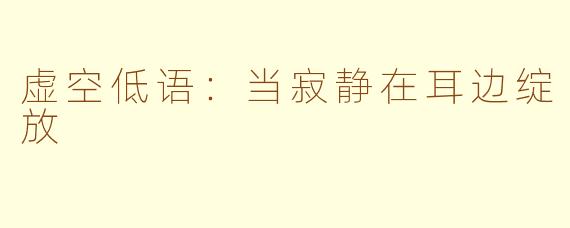 虚空低语：当寂静在耳边绽放