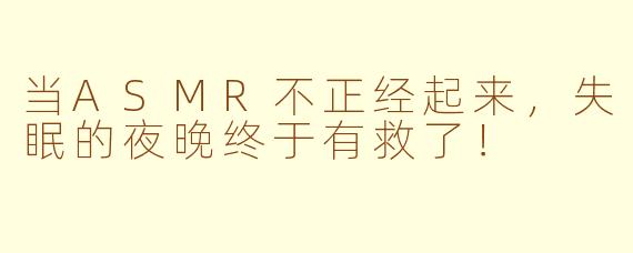 当ASMR不正经起来，失眠的夜晚终于有救了！
