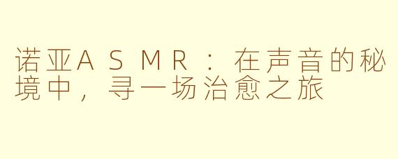 诺亚ASMR:在声音的秘境中,寻一场治愈之旅