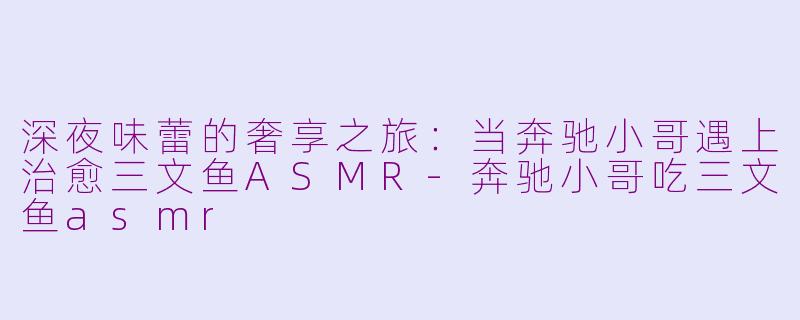 深夜味蕾的奢享之旅:当奔驰小哥遇上治愈三文鱼ASMR