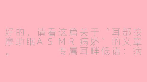 好的，请看这篇关于“耳部按摩助眠ASMR病娇”的文章。



专属耳畔低语：病娇的助眠按摩，是救赎还是陷阱？-耳部按摩助眠asmr病娇