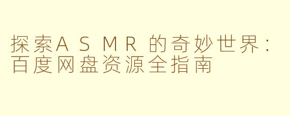 探索ASMR的奇妙世界:百度网盘资源全指南
