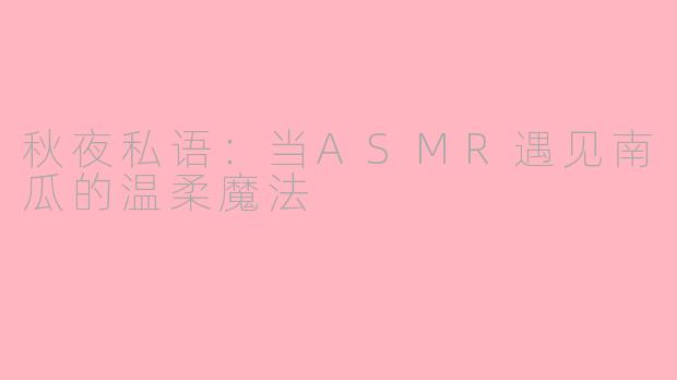 秋夜私语：当ASMR遇见南瓜的温柔魔法