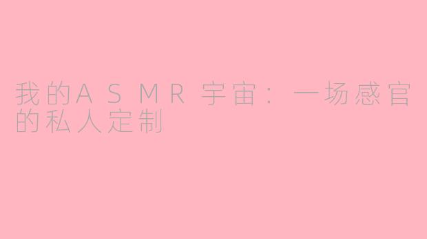 我的ASMR宇宙：一场感官的私人定制
