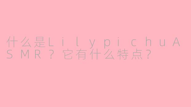 什么是LilypichuASMR？它有什么特点？