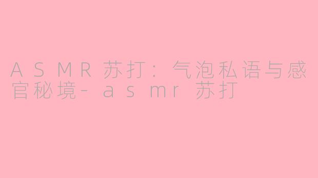 ASMR苏打:气泡私语与感官秘境-asmr苏打