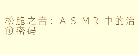 松脆之音：ASMR中的治愈密码