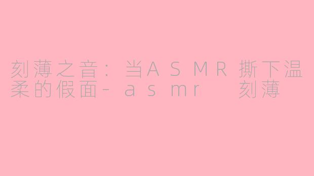 刻薄之音：当ASMR撕下温柔的假面-asmr 刻薄