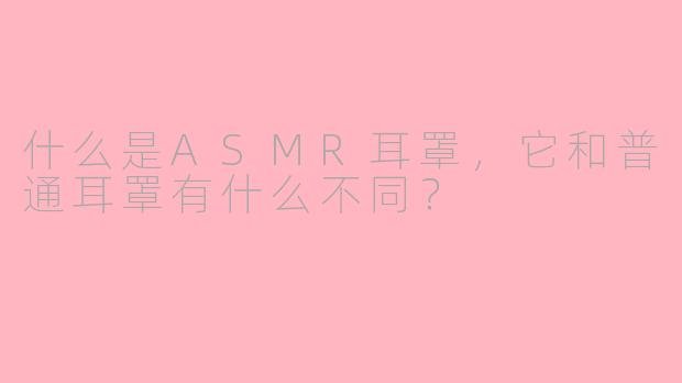 什么是ASMR耳罩，它和普通耳罩有什么不同？