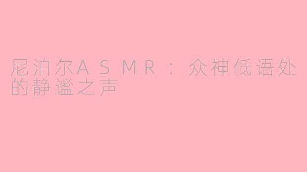 尼泊尔ASMR：众神低语处的静谧之声