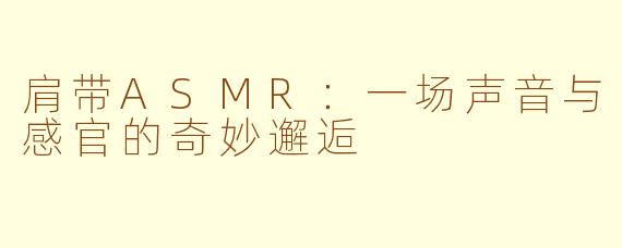 肩带ASMR：一场声音与感官的奇妙邂逅
