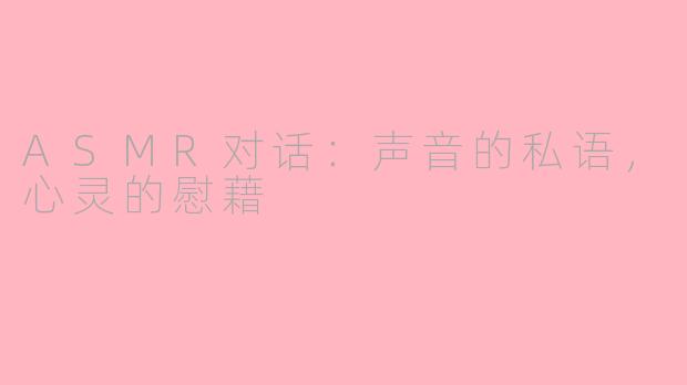 ASMR对话：声音的私语，心灵的慰藉