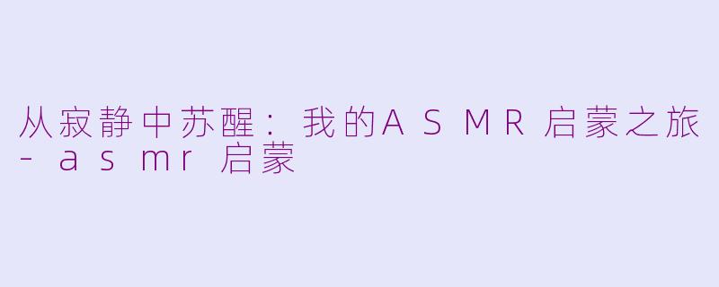 从寂静中苏醒:我的ASMR启蒙之旅
