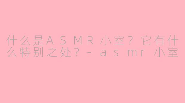 什么是ASMR小室？它有什么特别之处？-asmr小室