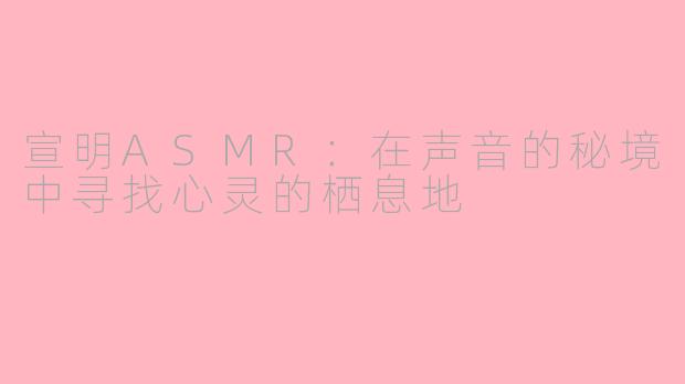 宣明ASMR：在声音的秘境中寻找心灵的栖息地