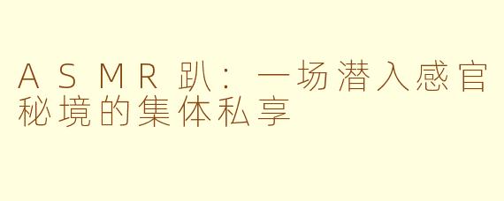 ASMR趴:一场潜入感官秘境的集体私享
