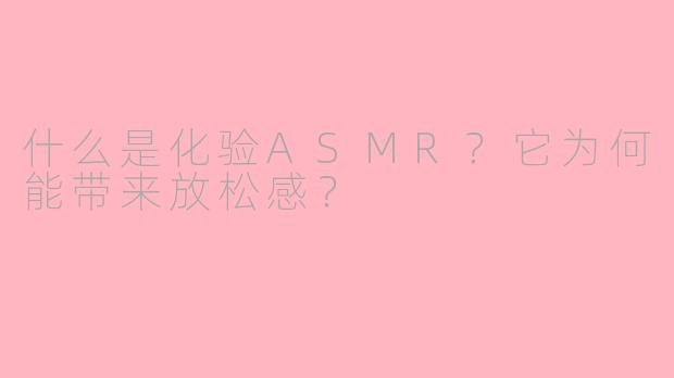 什么是化验ASMR？它为何能带来放松感？