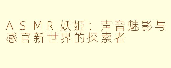 ASMR妖姬：声音魅影与感官新世界的探索者