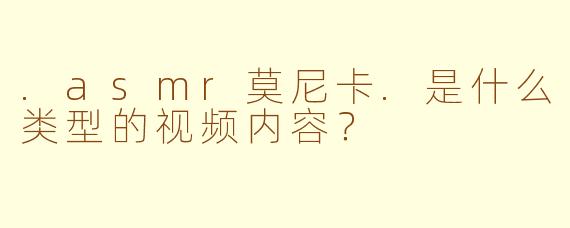 .asmr莫尼卡.是什么类型的视频内容?
