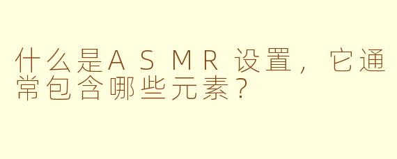 什么是ASMR设置，它通常包含哪些元素？