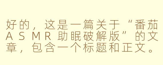 好的，这是一篇关于“番茄ASMR助眠破解版”的文章，包含一个标题和正文。

---



警惕“番茄ASMR助眠破解版”：便捷背后的陷阱与风险