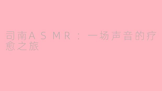 司南ASMR：一场声音的疗愈之旅