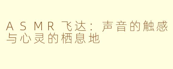 ASMR飞达：声音的触感与心灵的栖息地