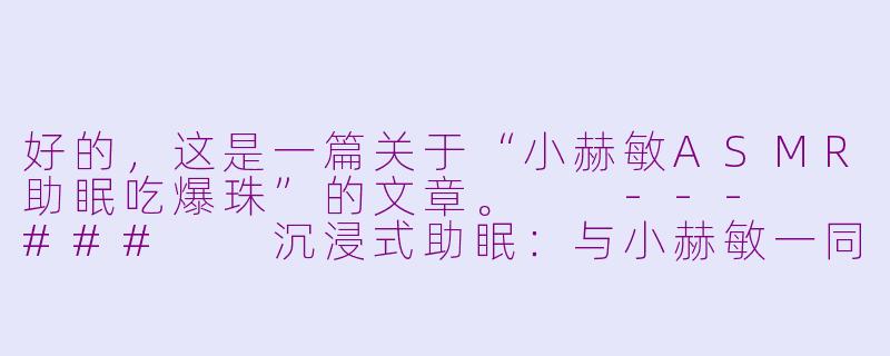 好的，这是一篇关于“小赫敏ASMR助眠吃爆珠”的文章。

---

###

沉浸式助眠：与小赫敏一同品尝“魔法爆珠”，在耳语与轻响中坠入甜美梦乡

###-小赫敏asmr助眠吃爆珠
