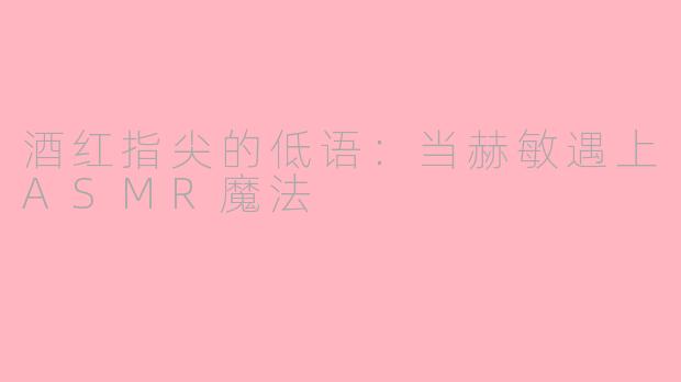 酒红指尖的低语：当赫敏遇上ASMR魔法