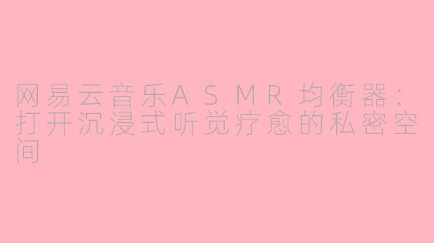 网易云音乐ASMR均衡器：打开沉浸式听觉疗愈的私密空间