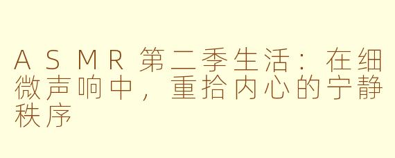 ASMR第二季生活：在细微声响中，重拾内心的宁静秩序
