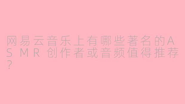 网易云音乐上有哪些著名的ASMR创作者或音频值得推荐？