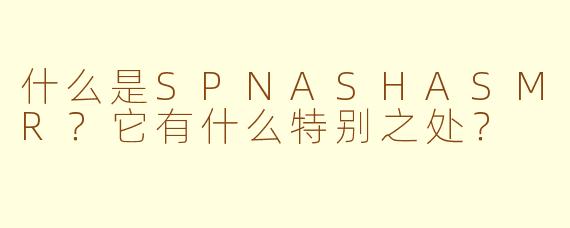 什么是SPNASHASMR？它有什么特别之处？