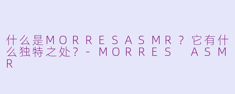 什么是MORRESASMR？它有什么独特之处？-MORRES ASMR