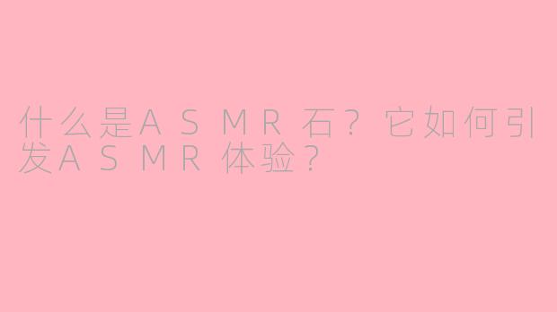 什么是ASMR石？它如何引发ASMR体验？
