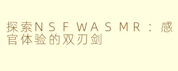 探索NSFWASMR:感官体验的双刃剑