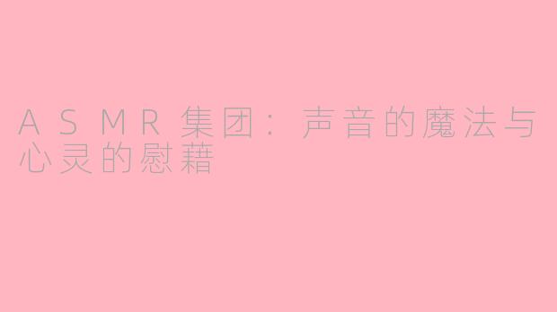 ASMR集团：声音的魔法与心灵的慰藉