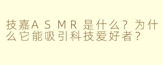 技嘉ASMR是什么?为什么它能吸引科技爱好者?