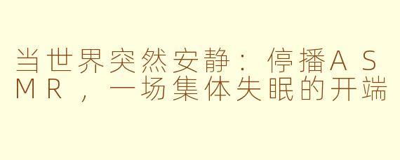 当世界突然安静:停播ASMR,一场集体失眠的开端