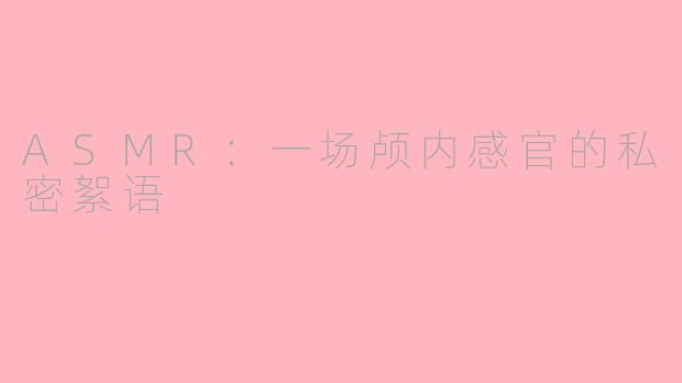 ASMR：一场颅内感官的私密絮语
