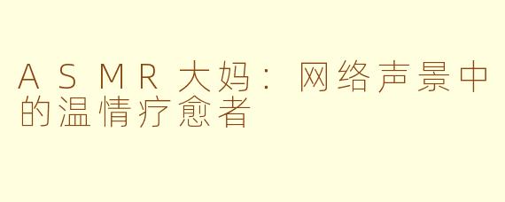 ASMR大妈：网络声景中的温情疗愈者