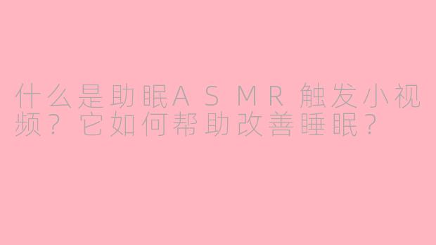 什么是助眠ASMR触发小视频?它如何帮助改善睡眠?