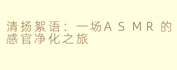 清扬絮语：一场ASMR的感官净化之旅