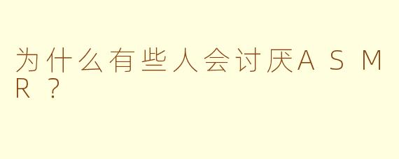 为什么有些人会讨厌ASMR?
