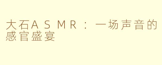 大石ASMR：一场声音的感官盛宴